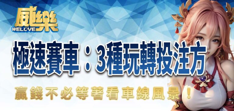 威樂娛樂城極速賽車：3種玩轉投注方式，贏錢不必等著看車線風景！