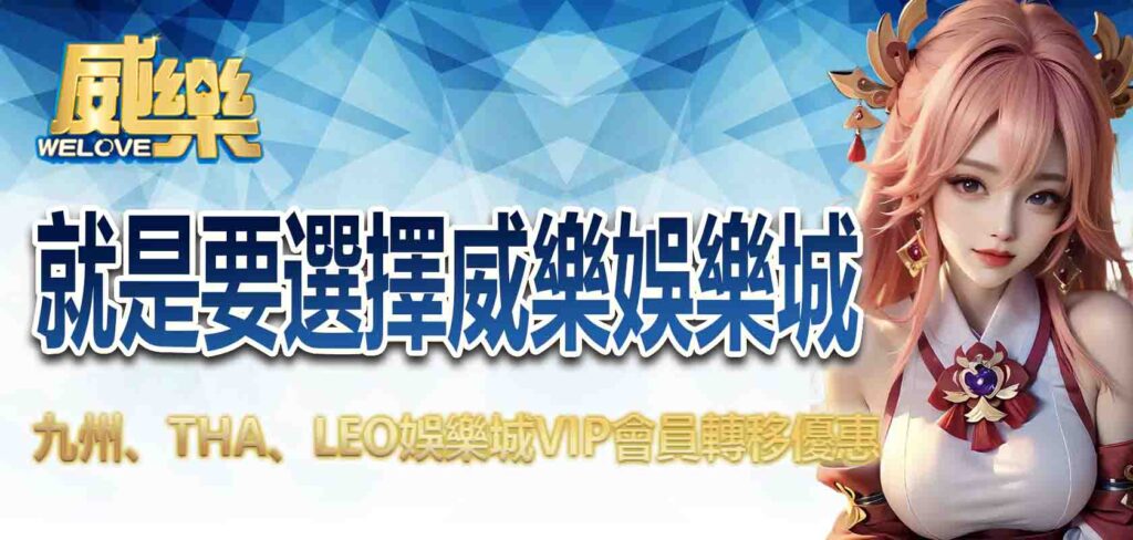 九州、THA、LEO娛樂城VIP會員轉移優惠，就是要選擇威樂娛樂城！！