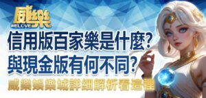 信用版百家樂是什麼？與現金版有何不同？威樂娛樂城詳細解析看這裡