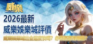2026最新威樂娛樂城評價｜威樂娛樂城出金速度快嗎？威樂娛樂城必領優惠有哪些？