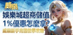 威樂娛樂城超商儲值1%優惠怎麼拿？新手完整教學攻略