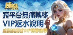 威樂娛樂城VIP轉移教學：跨平台VIP無痛轉移＋VIP返水說明