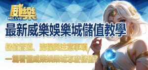最新威樂娛樂城儲值教學:儲值管道、流程與注意事項,一篇看懂威樂娛樂城怎麼儲值?
