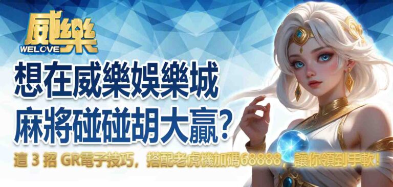 想在威樂娛樂城麻將碰碰胡大贏？這 3 招 GR電子技巧，搭配老虎機加碼 68888，讓你領到手軟！
