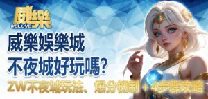 威樂娛樂城不夜城好玩嗎?ZW不夜城玩法、爆分機制+4步驟攻略
