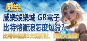 威樂娛樂城比特幣衝浪怎麼爆分?GR電子 比特幣衝浪3大轉折點、玩法大公開!